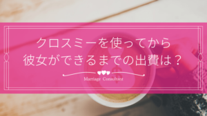 クロスミーを始めてから彼女が出来るまでに使ったお金