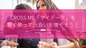 CROSS MEのマイデータを使って出会い率を増やそう！